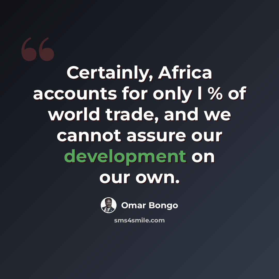 “Certainly, Africa accounts for only l % of world trade, and we cannot assure our development on our own.” quote by Omar Bongo