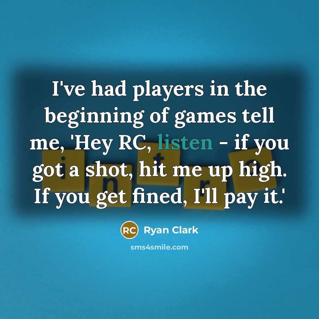 “I've had players in the beginning of games tell me, 'Hey RC, listen - if you got a shot, hit me up high. If you get fined, I'll pay it.'” quote by Ryan Clark