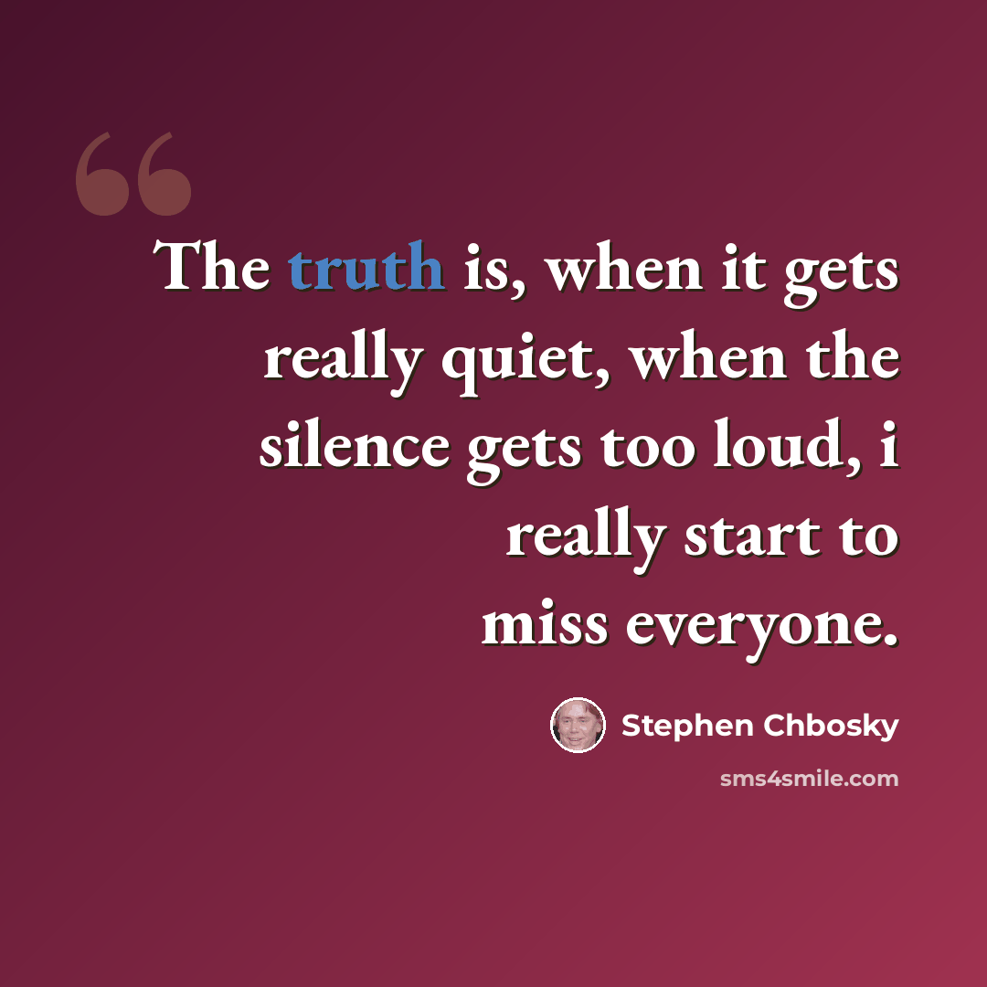 “The truth is, when it gets really quiet, when the silence gets too loud, i really start to miss everyone.” quote by Stephen Chbosky