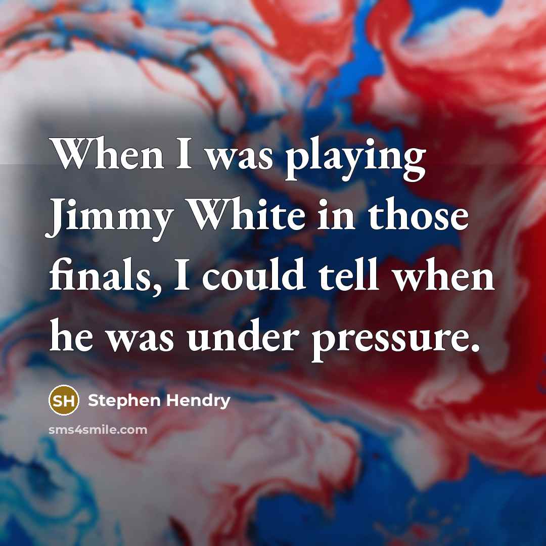 “When I was playing Jimmy White in those finals, I could tell when he was under pressure.” quote by Stephen Hendry