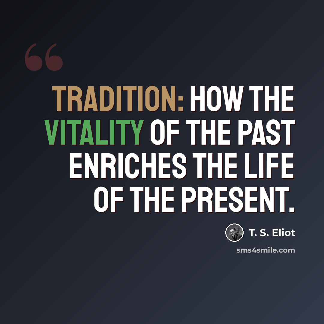 “Tradition: how the vitality of the past enriches the life of the present.” quote by T. S. Eliot