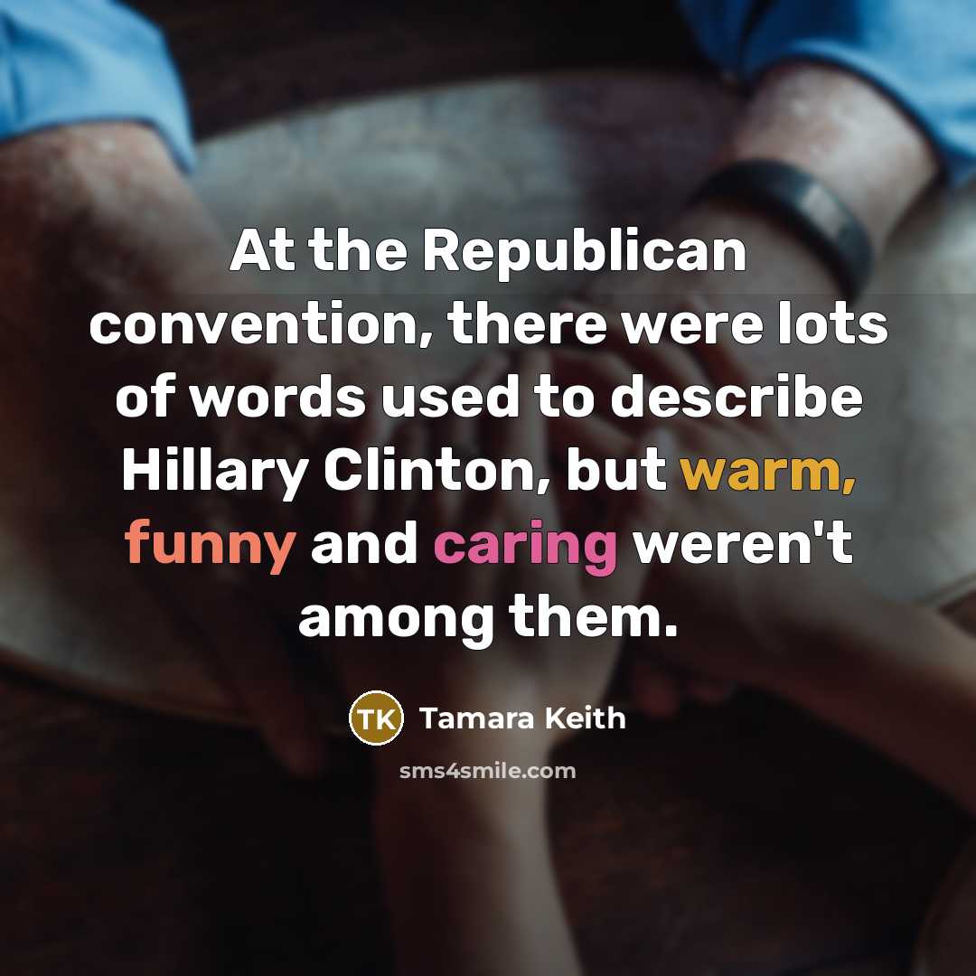 “At the Republican convention, there were lots of words used to describe Hillary Clinton, but warm, funny and caring weren't among them.” quote by Tamara Keith
