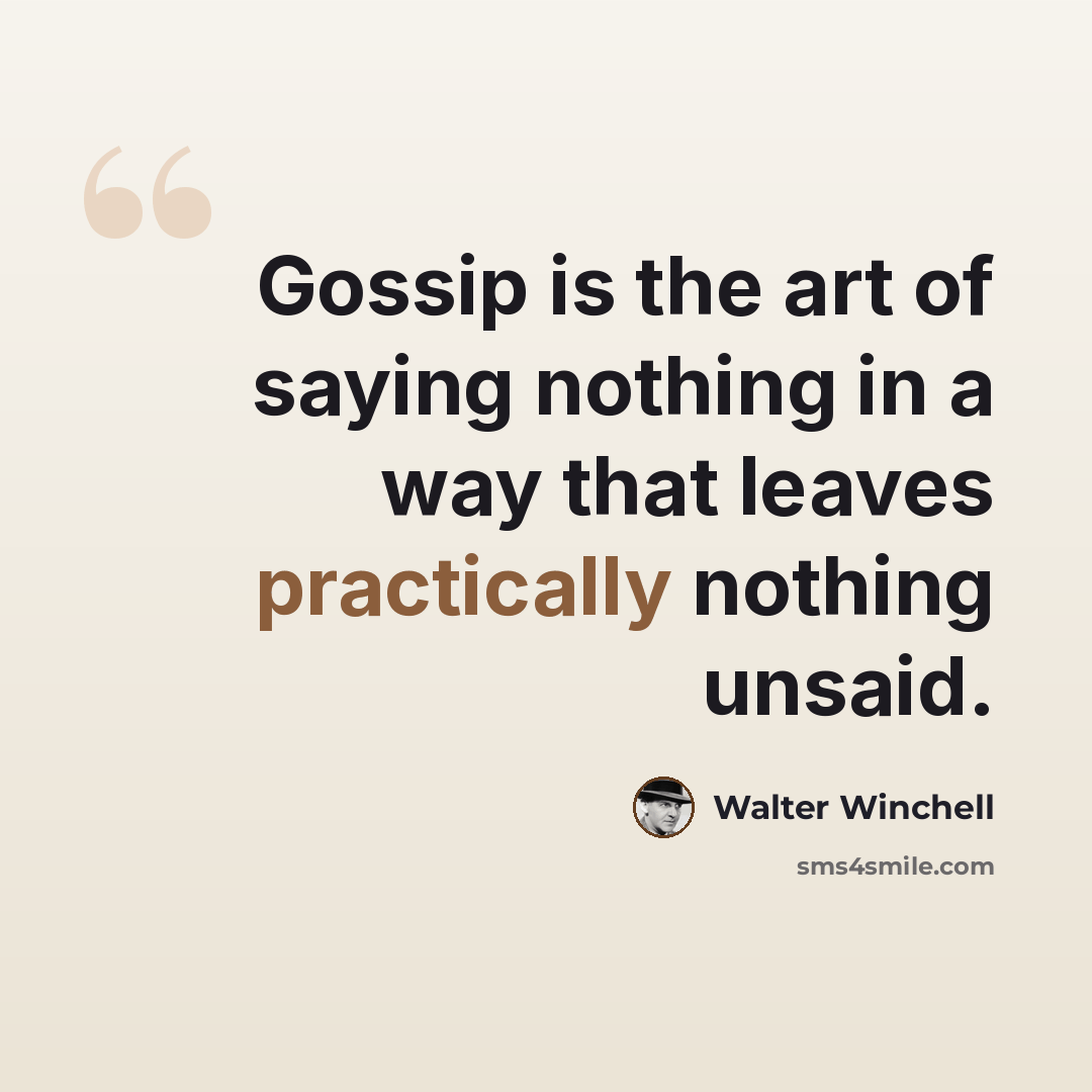 “Gossip is the art of saying nothing in a way that leaves practically nothing unsaid.” quote by Walter Winchell
