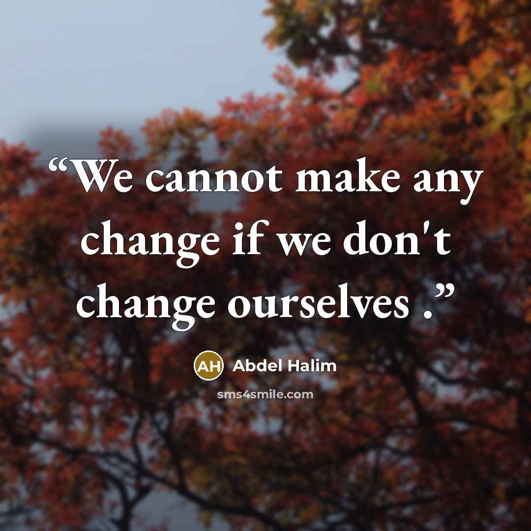 “We cannot make any change if we don't change ourselves .” quote by Abdel Halim