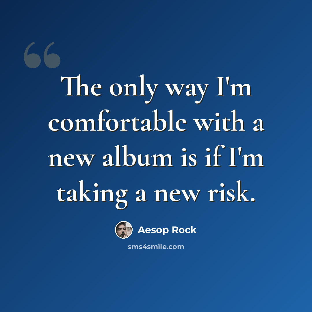 “The only way I'm comfortable with a new album is if I'm taking a new risk.” quote by Aesop Rock
