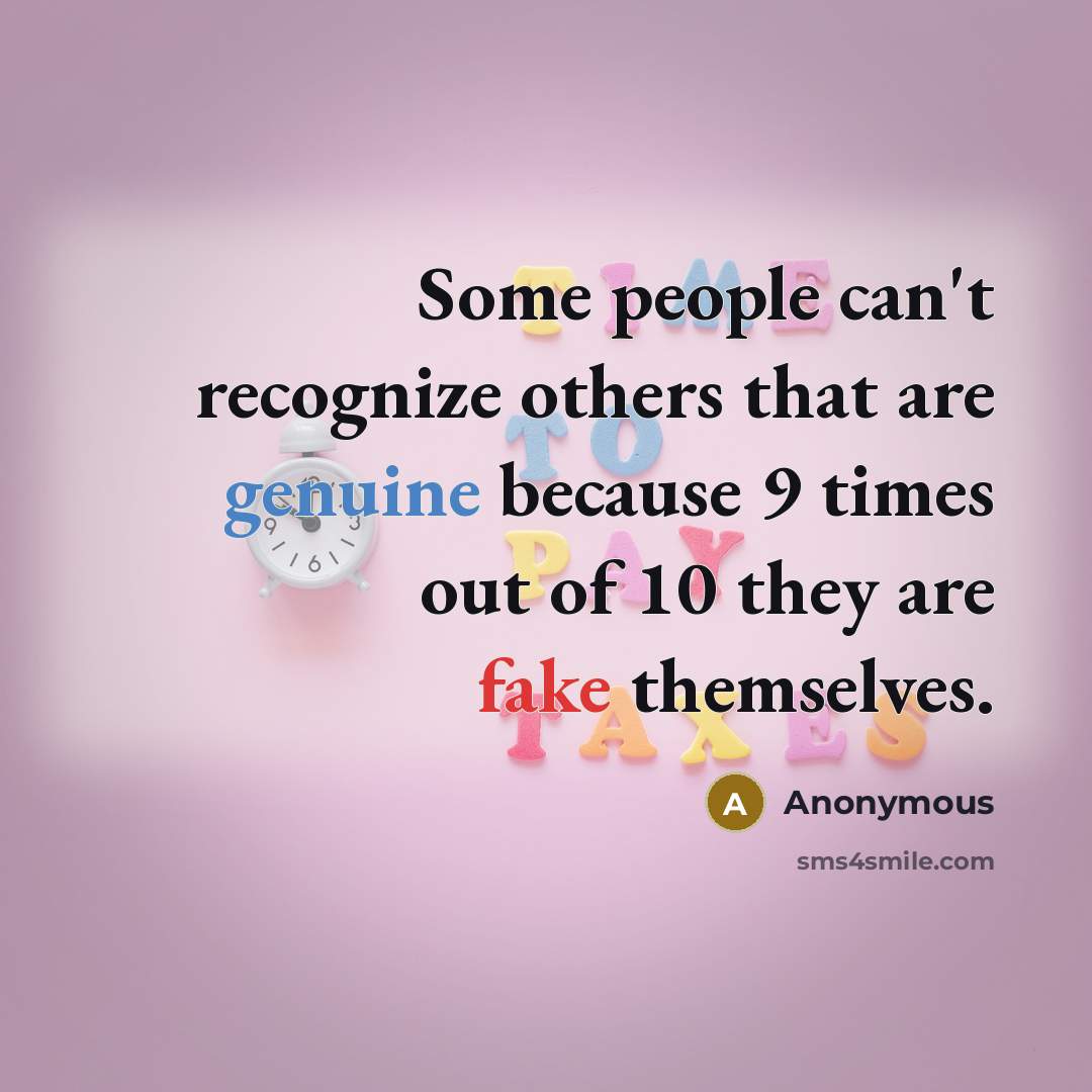 “Some people can't recognize others that are genuine because 9 times out of 10 they are fake themselves.” quote by Anonymous