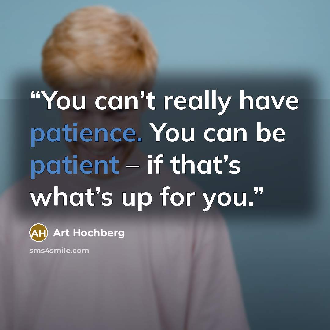 “You can’t really have patience. You can be patient – if that’s what’s up for you.” quote by Art Hochberg