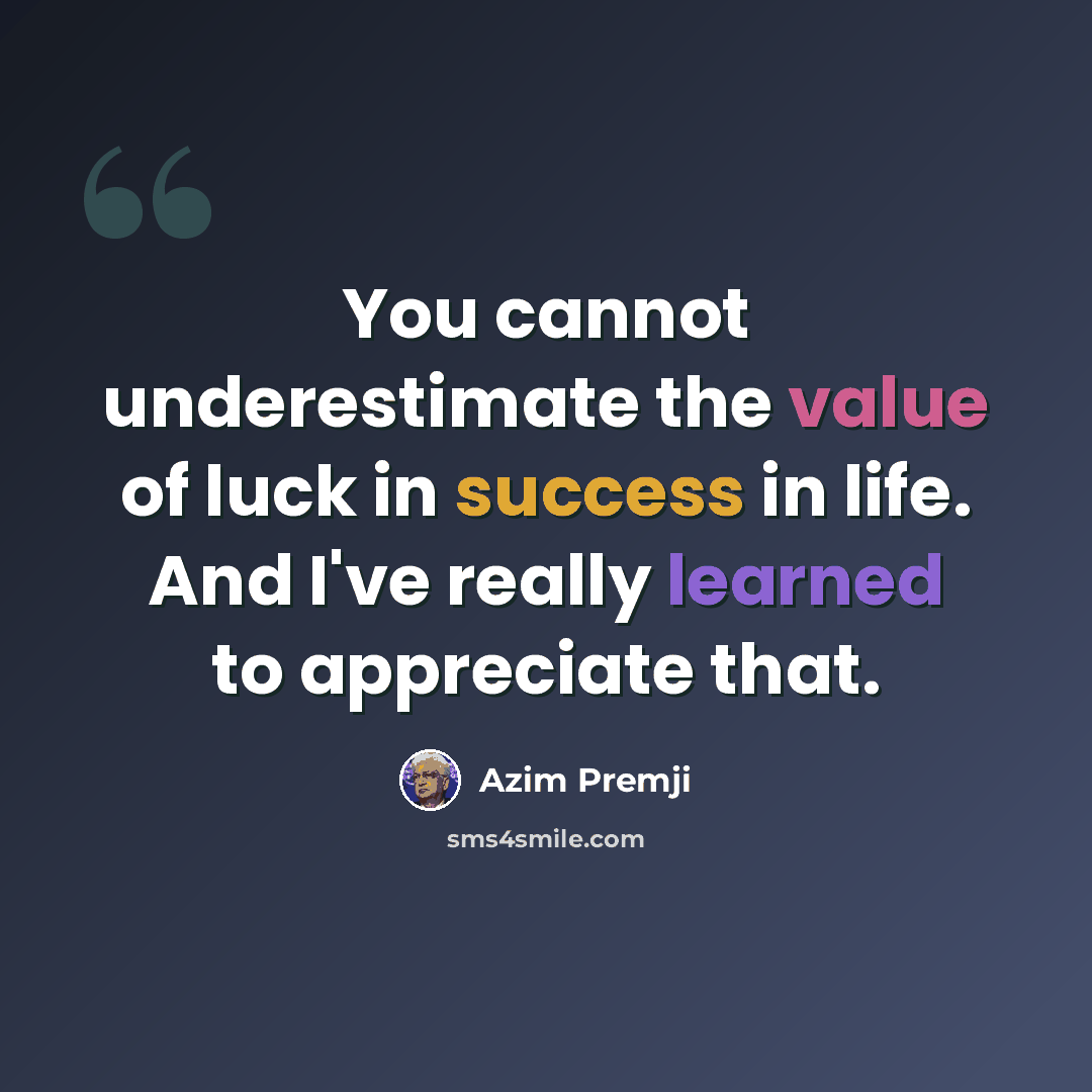 “You cannot underestimate the value of luck in success in life. And I've really learned to appreciate that.” quote by Azim Premji