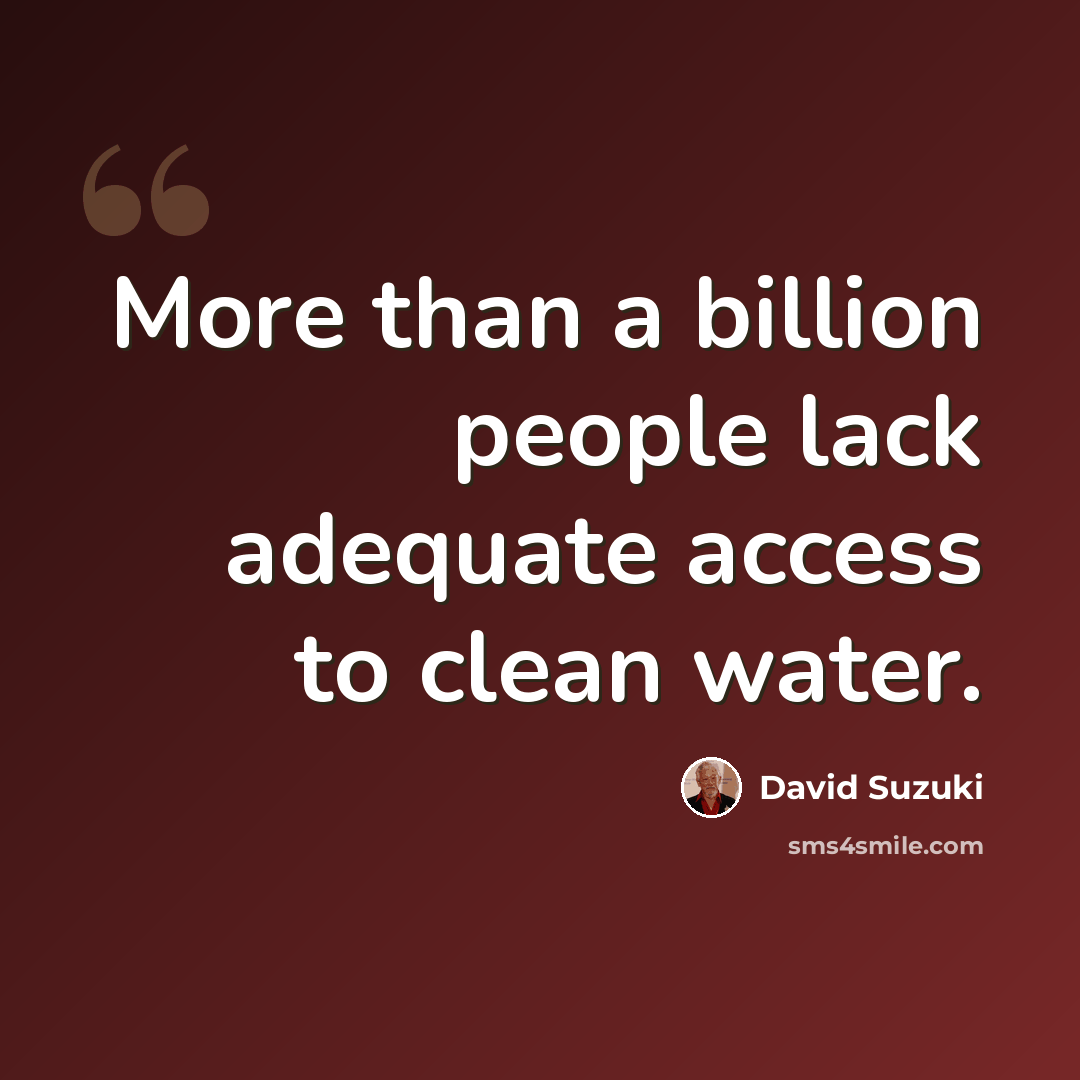 “More than a billion people lack adequate access to clean water.” quote by David Suzuki