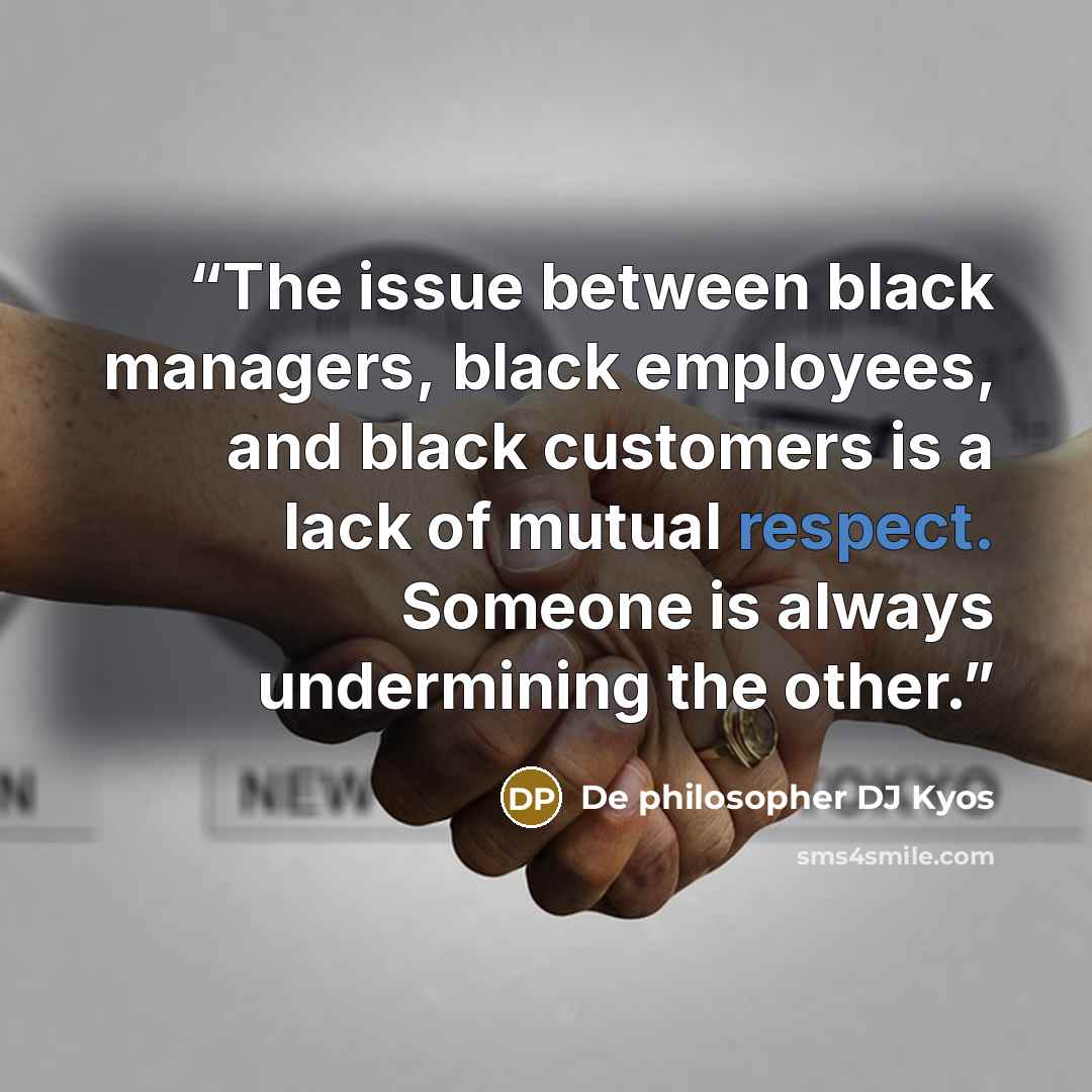 “The issue between black managers, black employees, and black customers is a lack of mutual respect. Someone is always undermining the other.” quote by De philosopher DJ Kyos