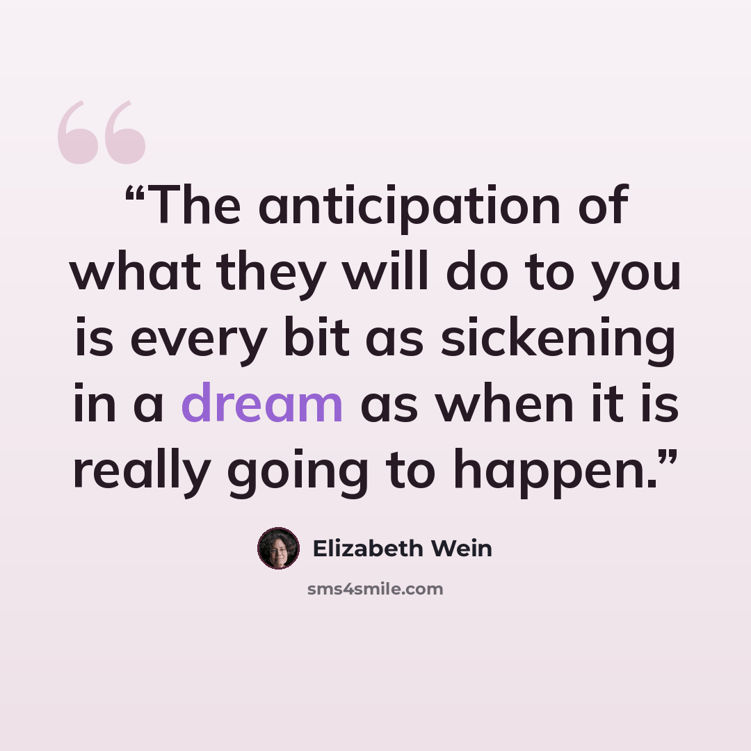 “The anticipation of what they will do to you is every bit as sickening in a dream as when it is really going to happen.” quote by Elizabeth Wein
