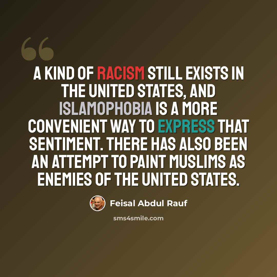 “A kind of racism still exists in the United States, and Islamophobia is a more convenient way to express that sentiment. There has also been an attempt to paint Muslims as enemies of the United States.” quote by Feisal Abdul Rauf
