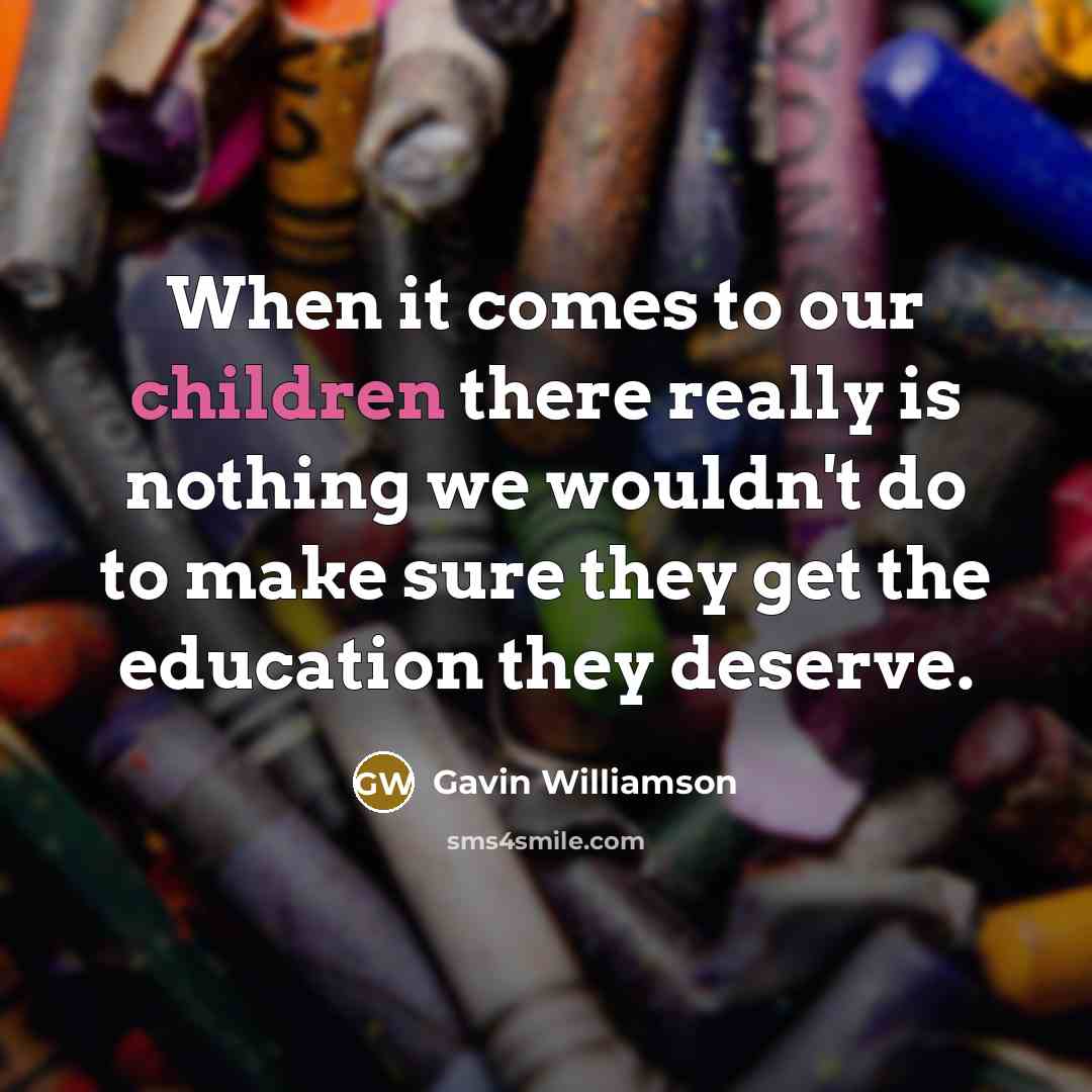 “When it comes to our children there really is nothing we wouldn't do to make sure they get the education they deserve.” quote by Gavin Williamson
