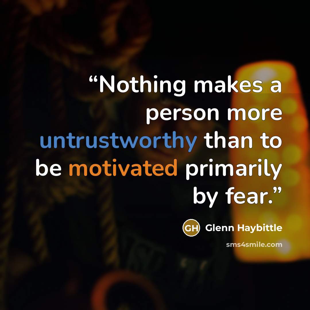 “Nothing makes a person more untrustworthy than to be motivated primarily by fear.” quote by Glenn Haybittle