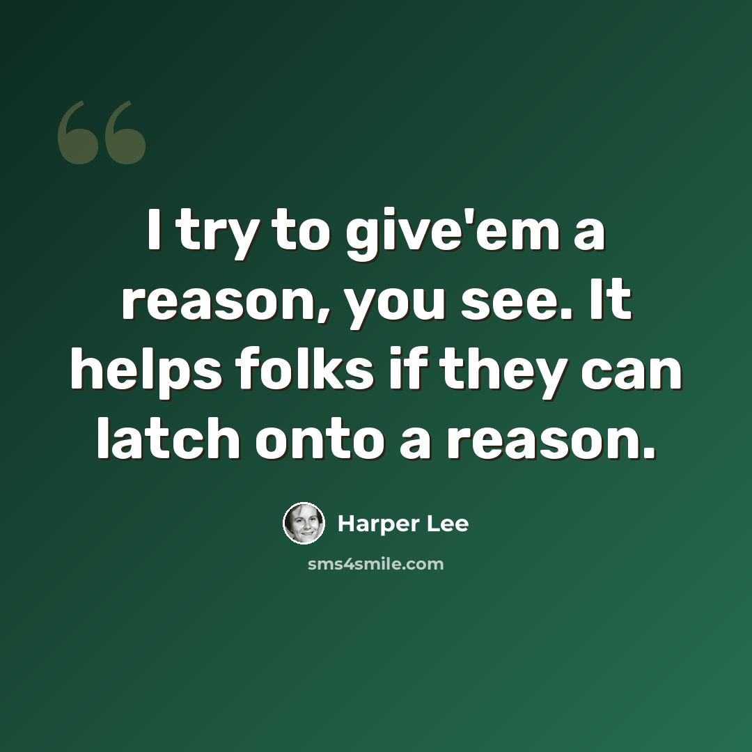 “I try to give'em a reason, you see. It helps folks if they can latch onto a reason.” quote by Harper Lee