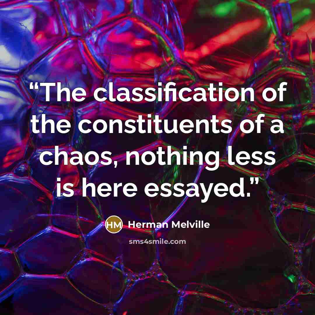 “The classification of the constituents of a chaos, nothing less is here essayed.” quote by Herman Melville