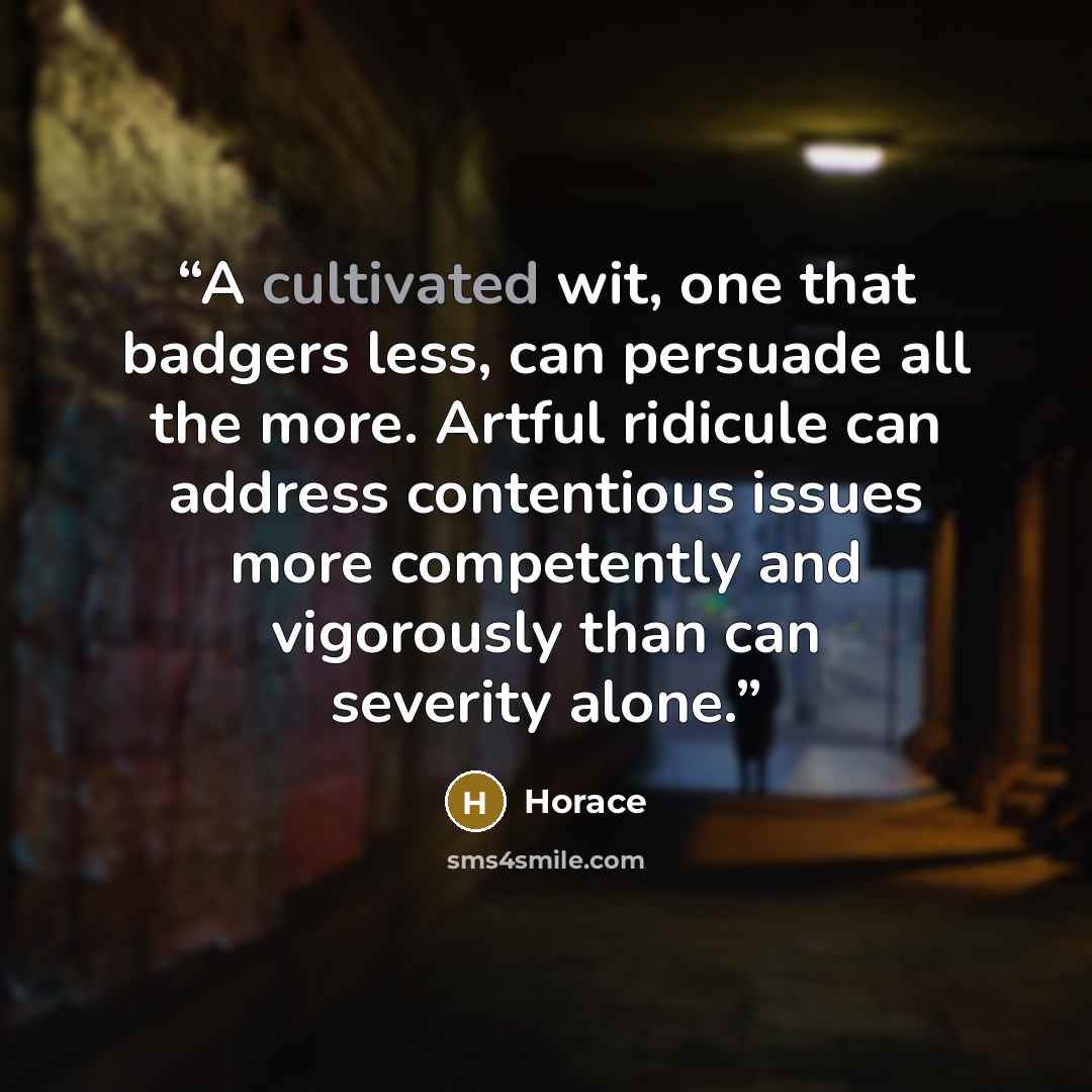 “A cultivated wit, one that badgers less, can persuade all the more. Artful ridicule can address contentious issues more competently and vigorously than can severity alone.” quote by Horace