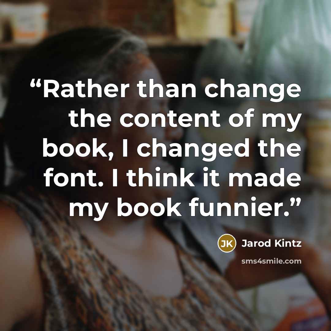 “Rather than change the content of my book, I changed the font. I think it made my book funnier.” quote by Jarod Kintz