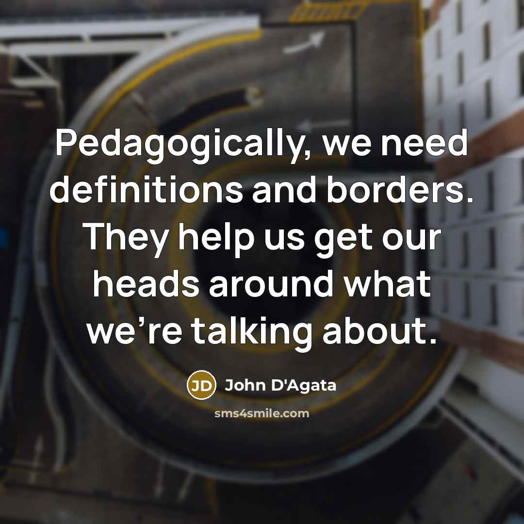 “Pedagogically, we need definitions and borders. They help us get our heads around what we're talking about.” quote by John D'Agata
