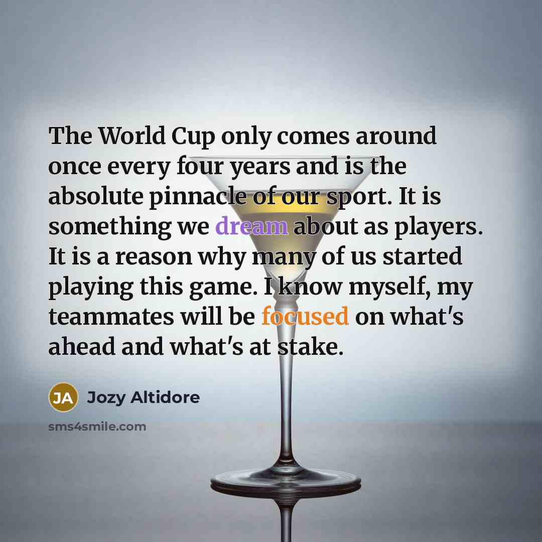 “The World Cup only comes around once every four years and is the absolute pinnacle of our sport. It is something we dream about as players. It is a reason why many of us started playing this game. I know myself, my teammates will be focused on what's ahead and what's at stake.” quote by Jozy Altidore