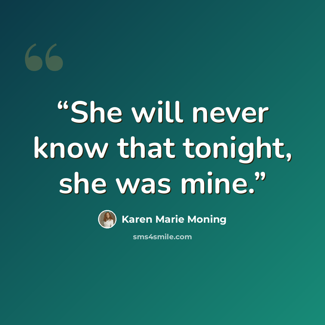 “She will never know that tonight, she was mine.” quote by Karen Marie Moning