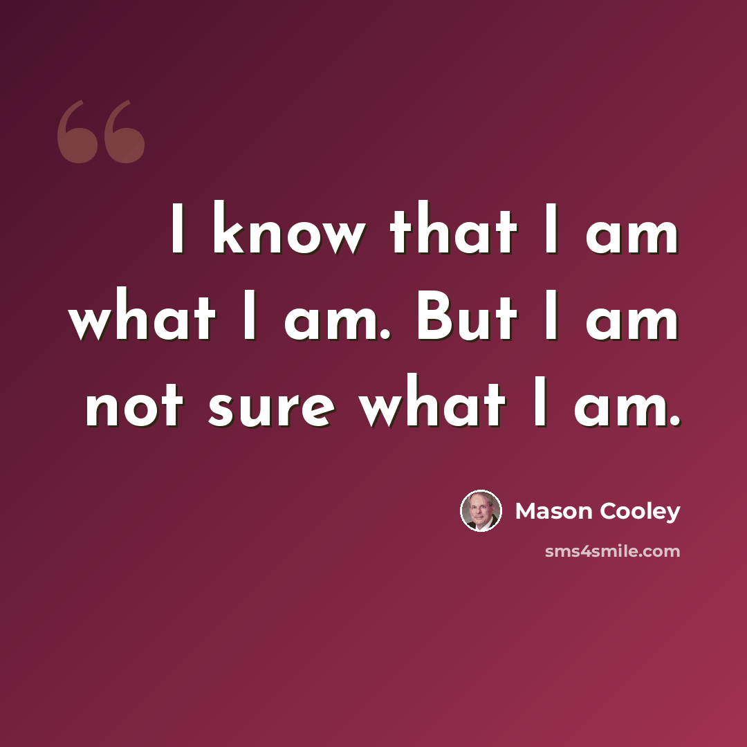 “I know that I am what I am. But I am not sure what I am.” quote by Mason Cooley