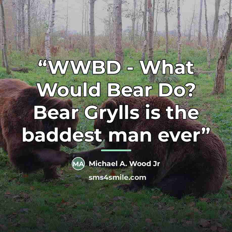 “WWBD - What Would Bear Do? Bear Grylls is the baddest man ever” quote by Michael A. Wood Jr