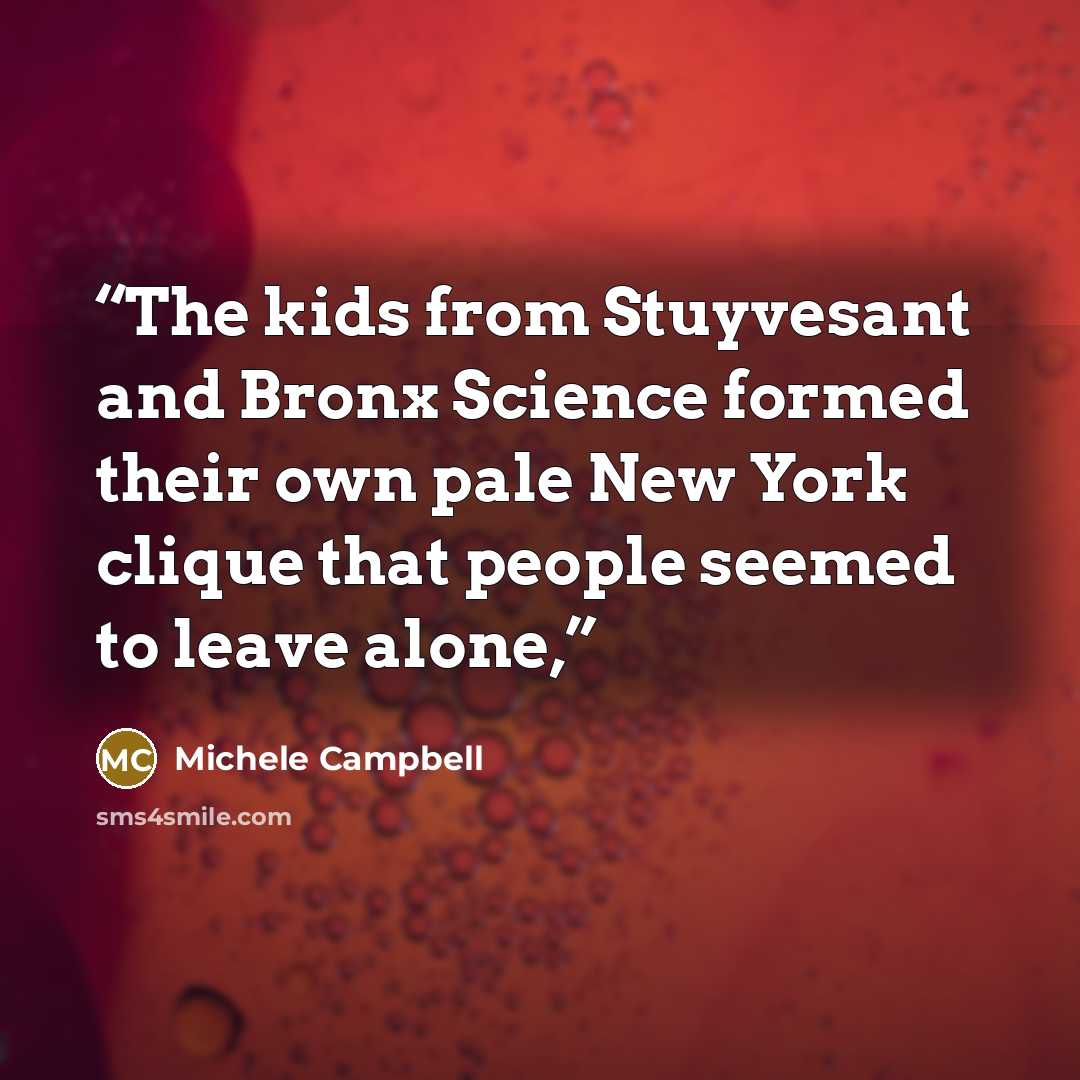 “The kids from Stuyvesant and Bronx Science formed their own pale New York clique that people seemed to leave alone,” quote by Michele Campbell