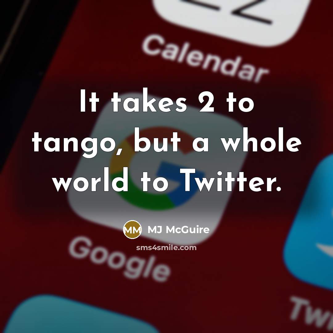 “It takes 2 to tango, but a whole world to Twitter.” quote by MJ McGuire