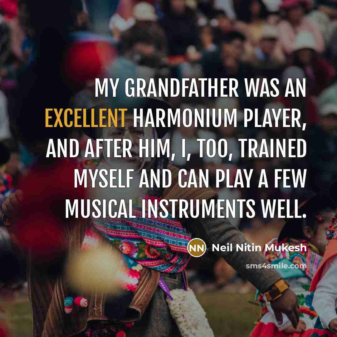 “My grandfather was an excellent harmonium player, and after him, I, too, trained myself and can play a few musical instruments well.” quote by Neil Nitin Mukesh