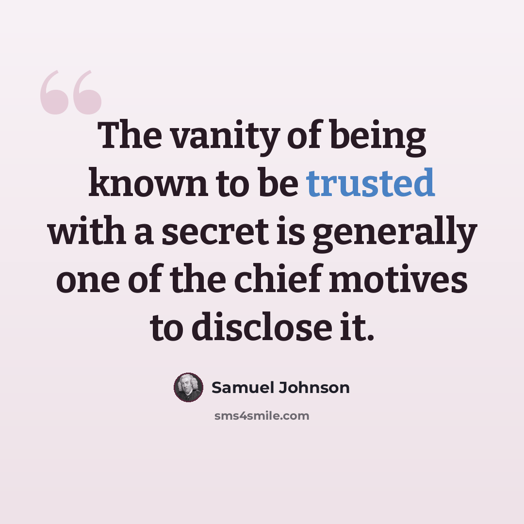 “The vanity of being known to be trusted with a secret is generally one of the chief motives to disclose it.” quote by Samuel Johnson