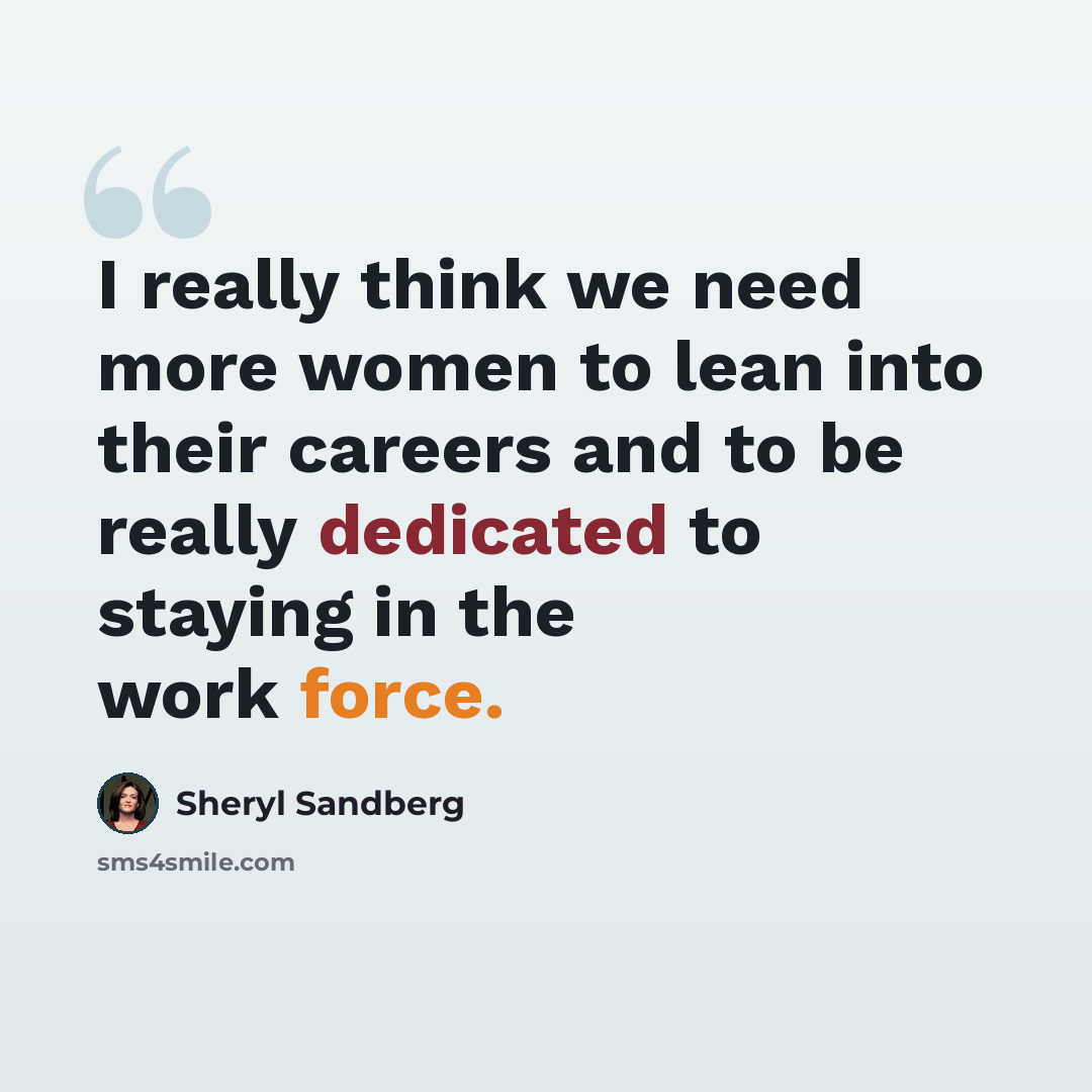 “I really think we need more women to lean into their careers and to be really dedicated to staying in the work force.” quote by Sheryl Sandberg
