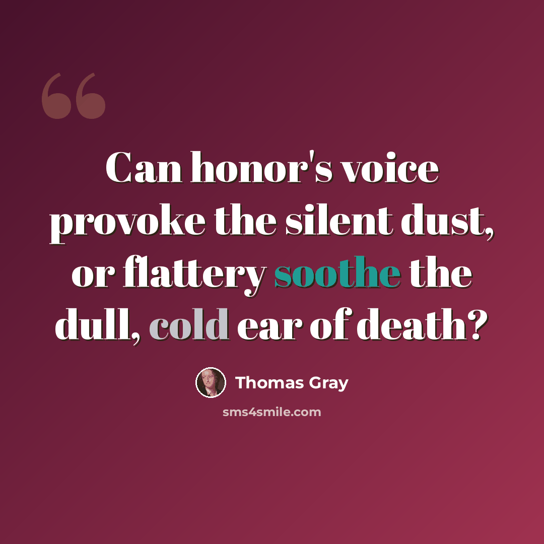 “Can honor's voice provoke the silent dust, or flattery soothe the dull, cold ear of death?” quote by Thomas Gray