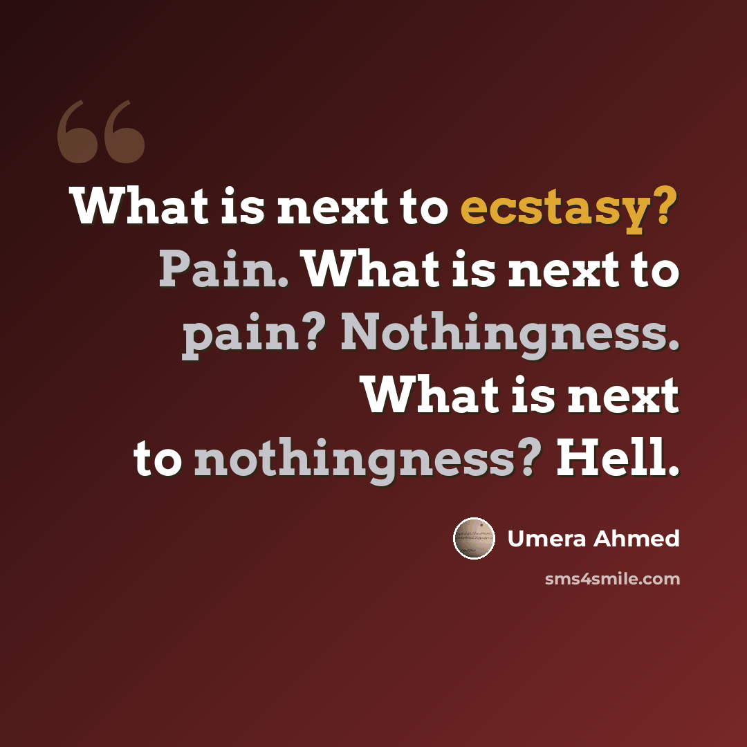 “What is next to ecstasy? Pain. What is next to pain? Nothingness. What is next to nothingness? Hell.” quote by Umera Ahmed