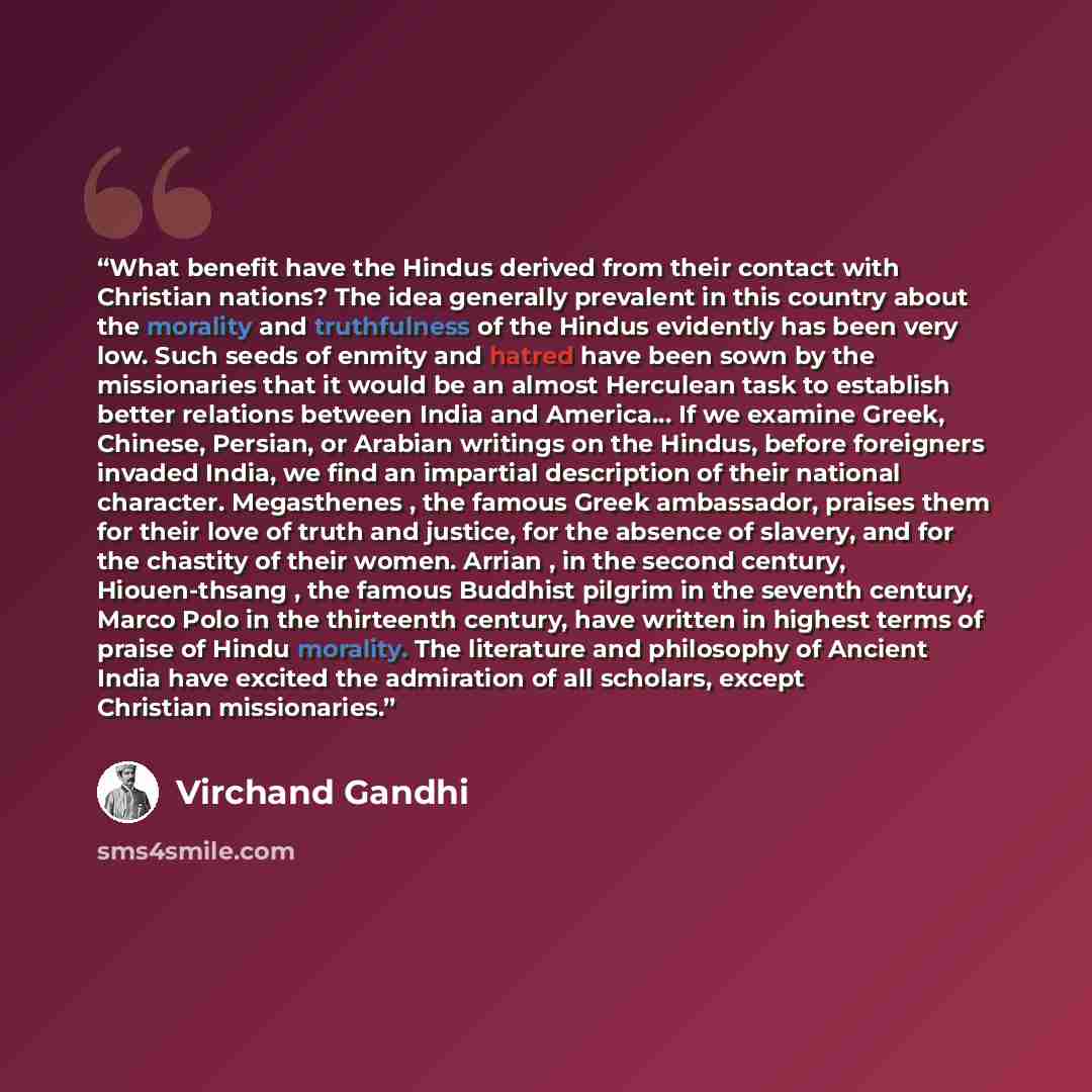 “What benefit have the Hindus derived from their contact with Christian nations? The idea generally prevalent in this country about the morality and truthfulness of the Hindus evidently has been very low. Such seeds of enmity and hatred have been sown by the missionaries that it would be an almost…” quote by Virchand Gandhi