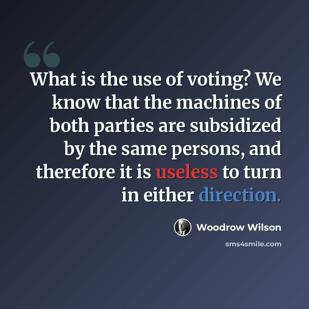 “What is the use of voting? We know that the machines of both parties are subsidized by the same persons, and therefore it is useless to turn in either direction.” quote by Woodrow Wilson