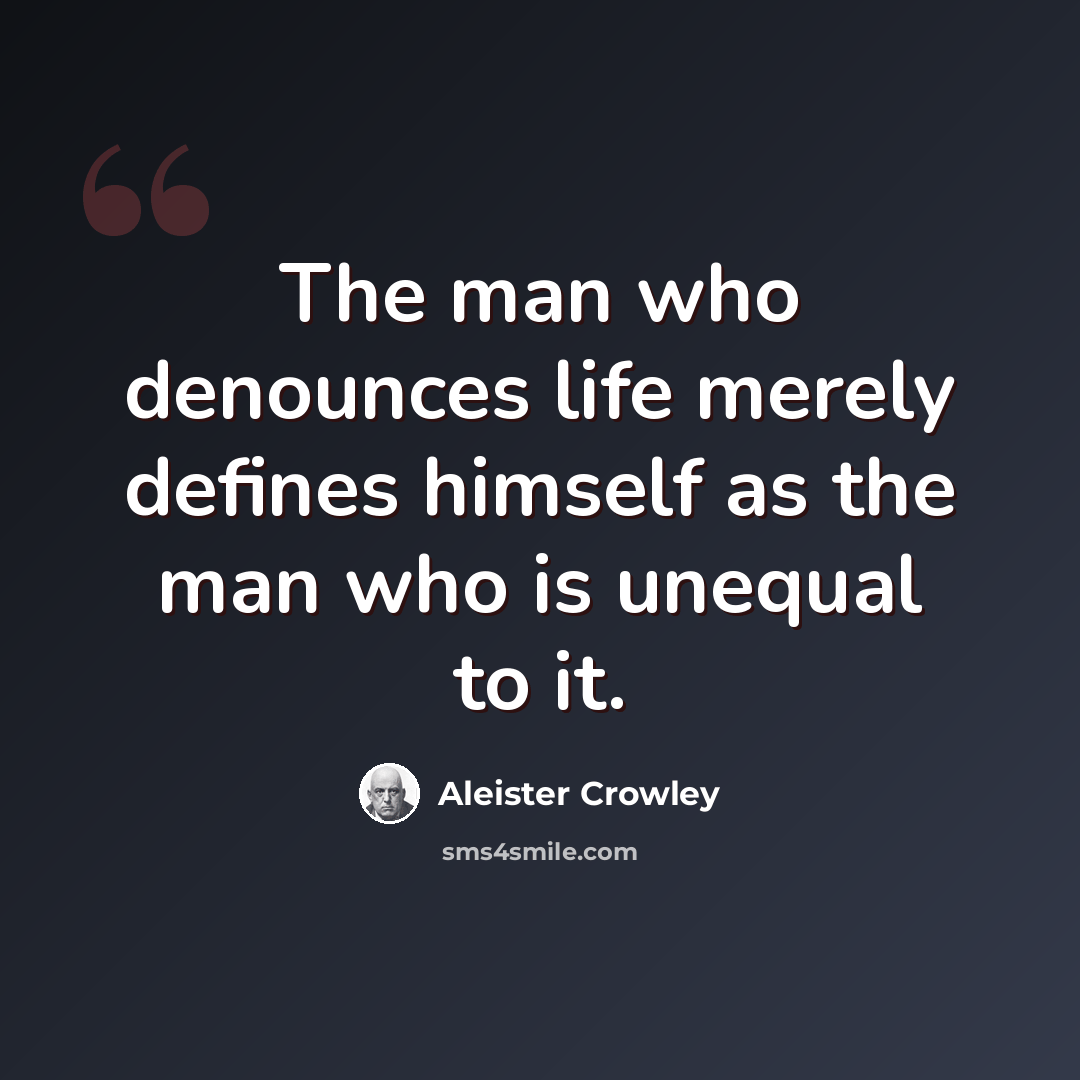 “The man who denounces life merely defines himself as the man who is unequal to it.” quote by Aleister Crowley