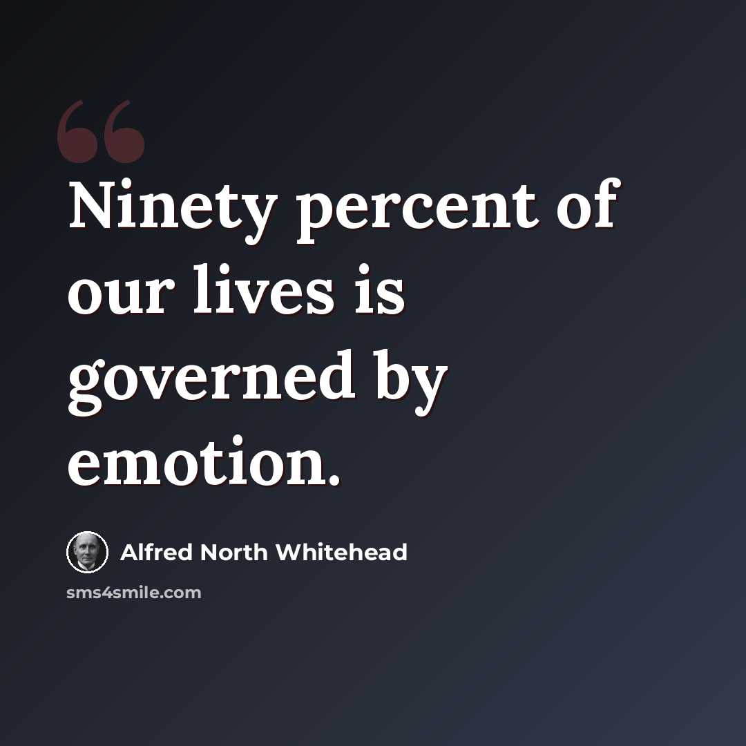 “Ninety percent of our lives is governed by emotion.” quote by Alfred North Whitehead