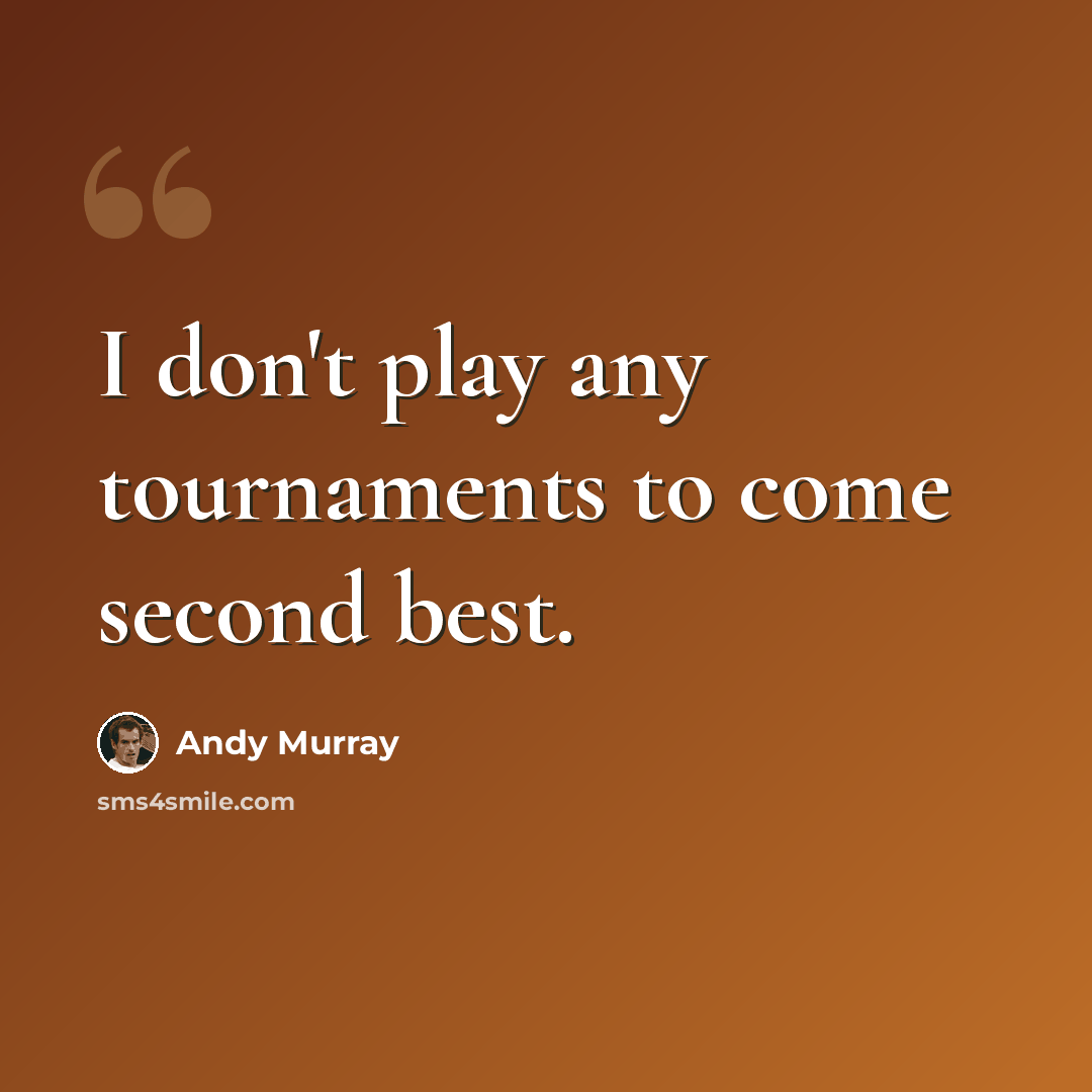 “I don't play any tournaments to come second best.” quote by Andy Murray