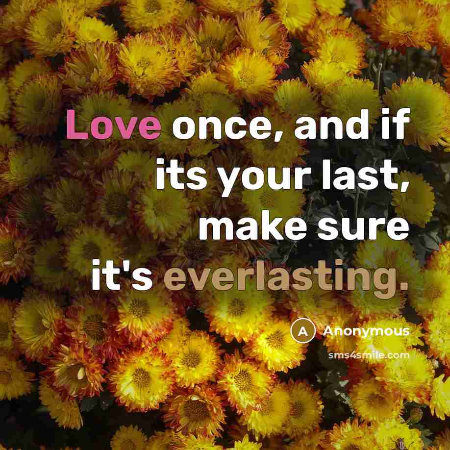 “Love once, and if its your last, make sure it's everlasting.” quote by Anonymous