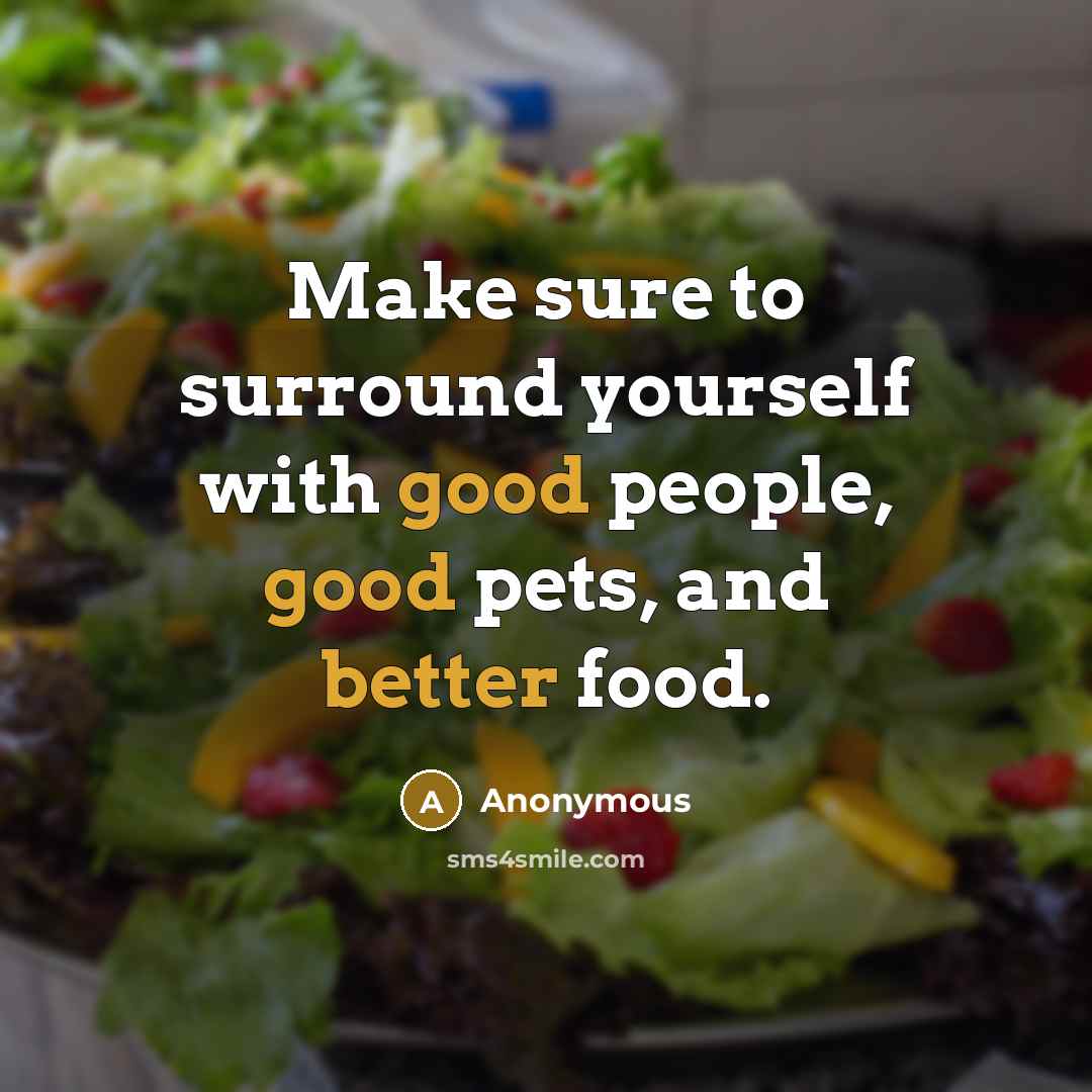 “Make sure to surround yourself with good people, good pets, and better food.” quote by Anonymous