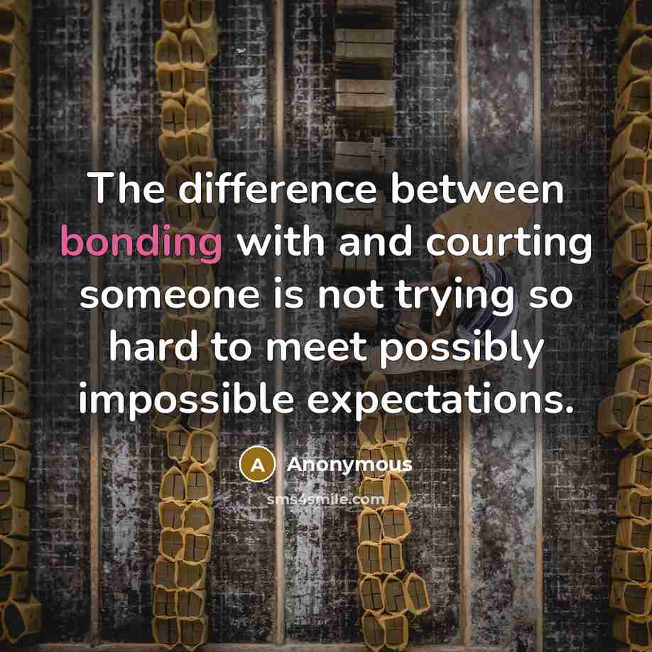 “The difference between bonding with and courting someone is not trying so hard to meet possibly impossible expectations.” quote by Anonymous