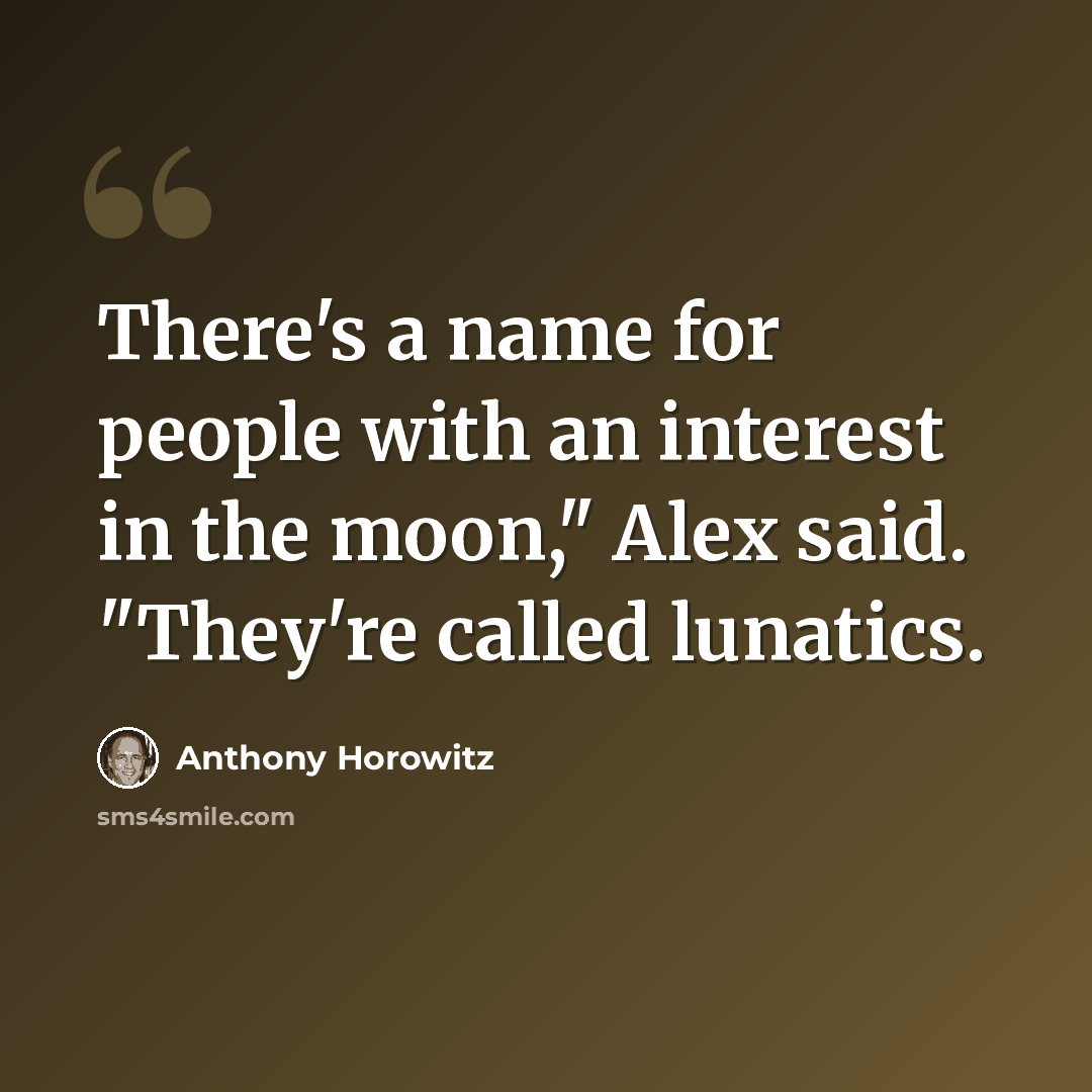 “There's a name for people with an interest in the moon," Alex said. "They're called lunatics.” quote by Anthony Horowitz