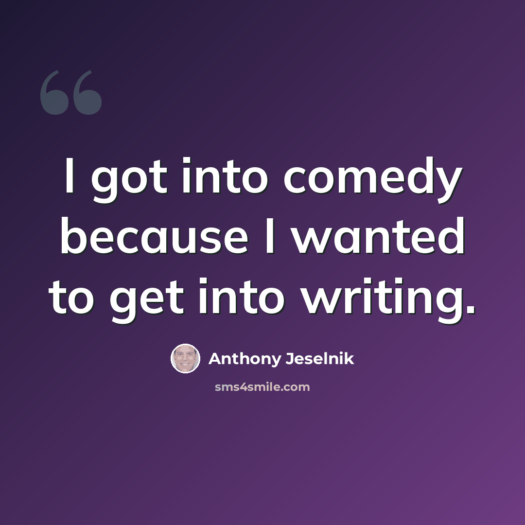 “I got into comedy because I wanted to get into writing.” quote by Anthony Jeselnik