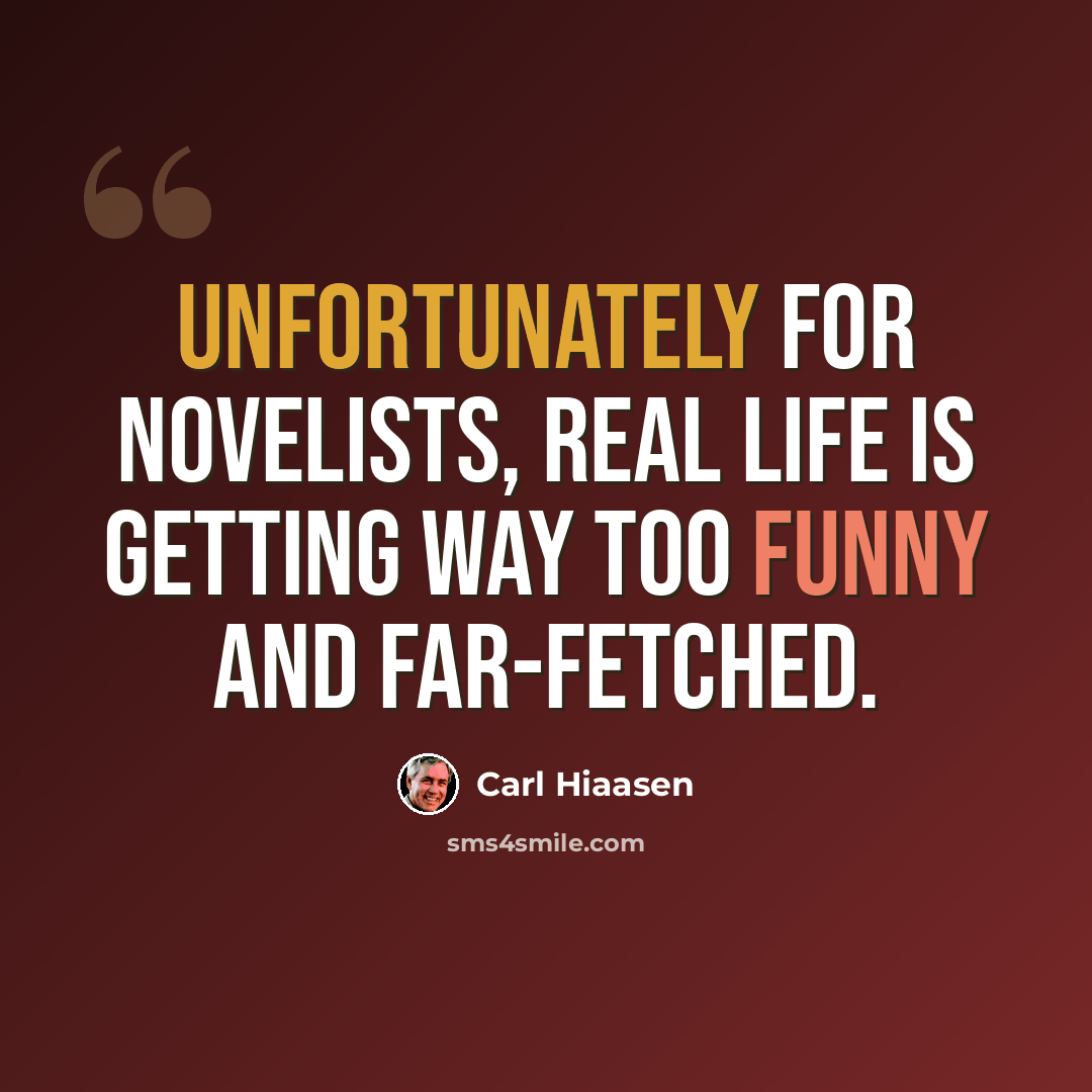 “Unfortunately for novelists, real life is getting way too funny and far-fetched.” quote by Carl Hiaasen