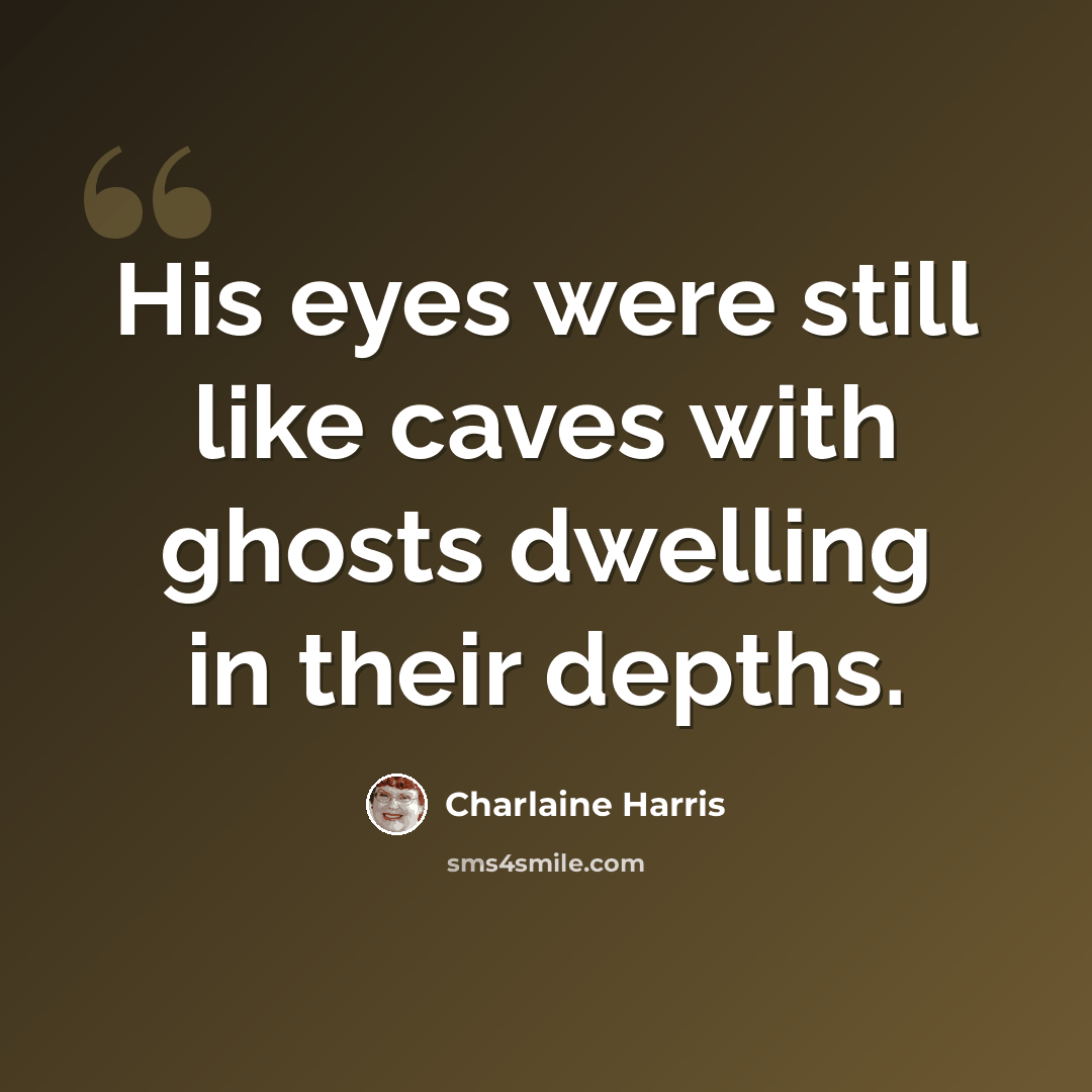 “His eyes were still like caves with ghosts dwelling in their depths.” quote by Charlaine Harris