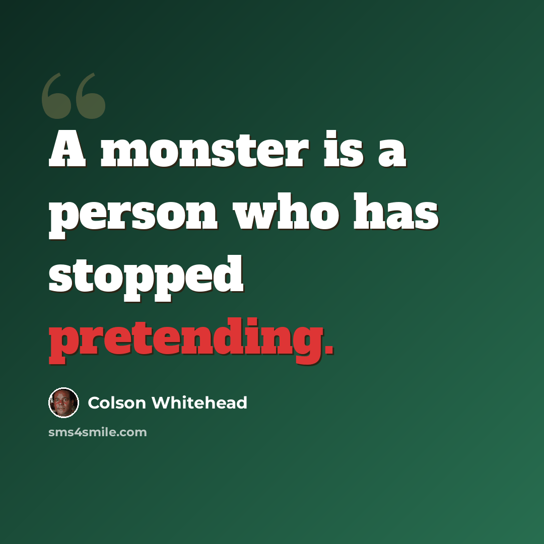 “A monster is a person who has stopped pretending.” quote by Colson Whitehead