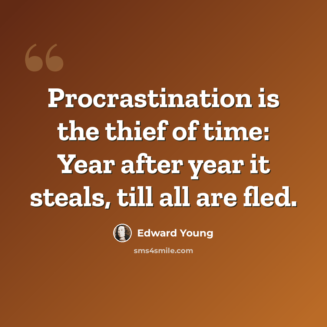“Procrastination is the thief of time: Year after year it steals, till all are fled.” quote by Edward Young