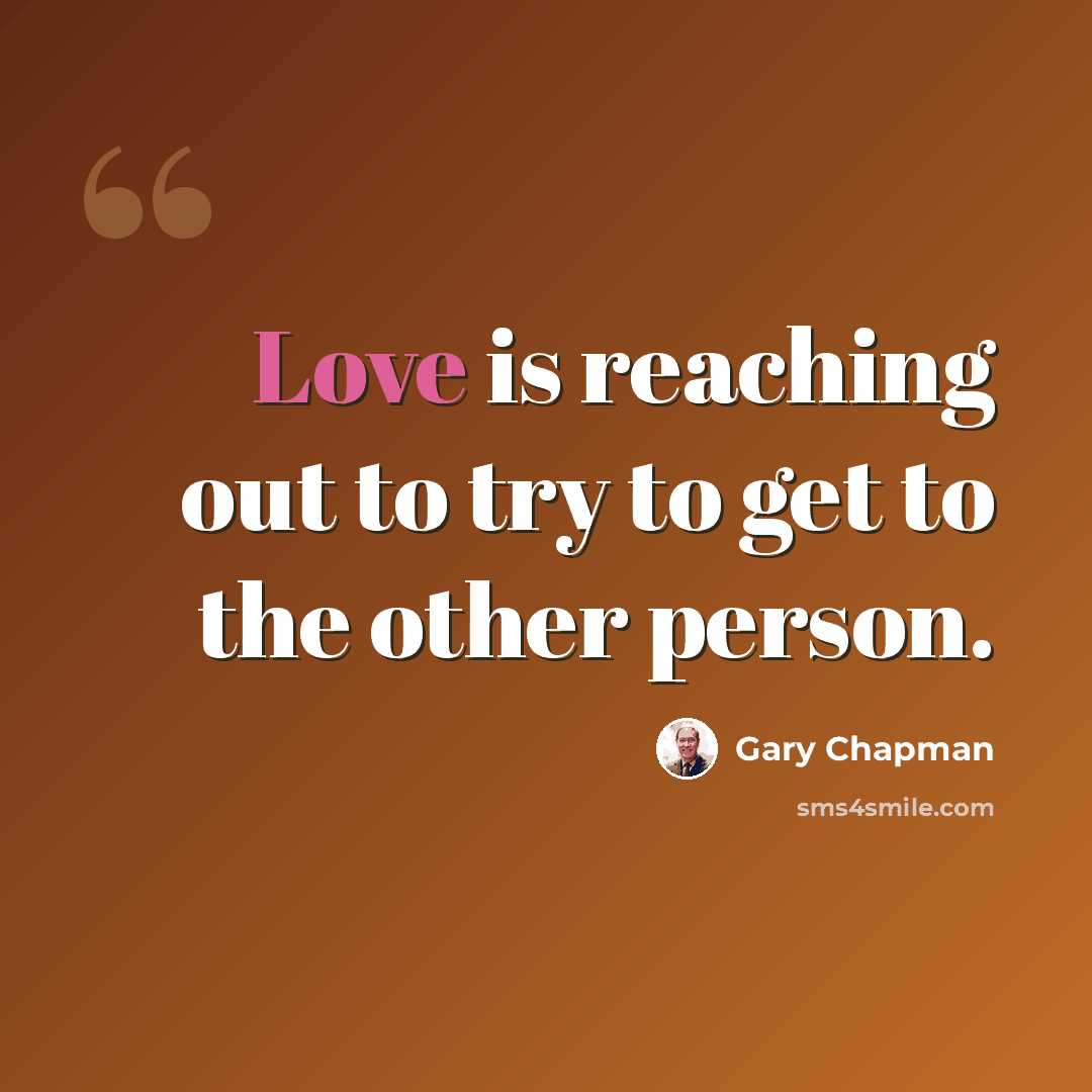 “Love is reaching out to try to get to the other person.” quote by Gary Chapman