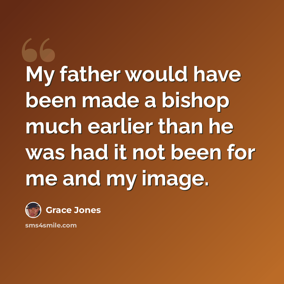 “My father would have been made a bishop much earlier than he was had it not been for me and my image.” quote by Grace Jones